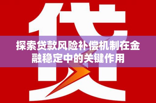维西探索贷款风险补偿机制在金融稳定中的关键作用