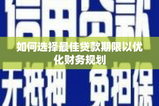 维西如何选择最佳贷款期限以优化财务规划