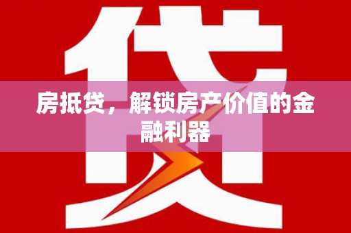 维西房抵贷，解锁房产价值的金融利器