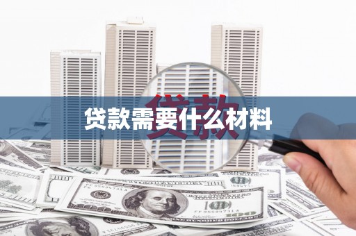 维西贷款需要什么材料
