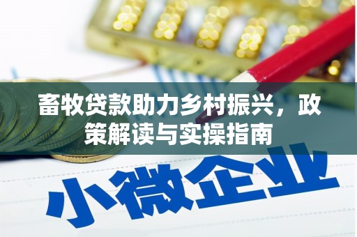 维西畜牧贷款助力乡村振兴，政策解读与实操指南