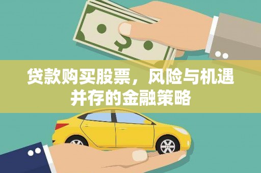 维西贷款购买股票，风险与机遇并存的金融策略