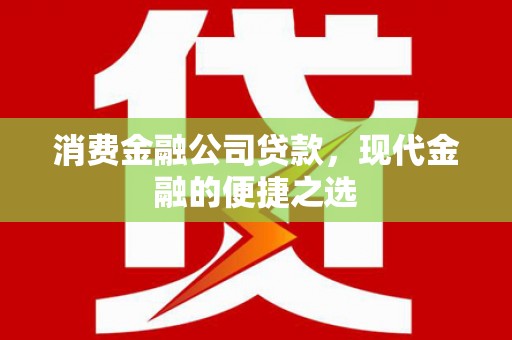 维西消费金融公司贷款，现代金融的便捷之选