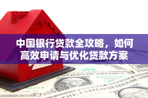 维西中国银行贷款全攻略，如何高效申请与优化贷款方案