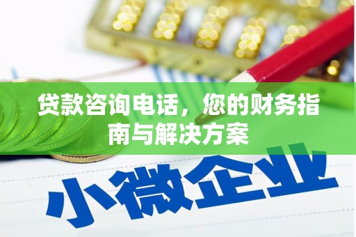 维西贷款咨询电话，您的财务指南与解决方案