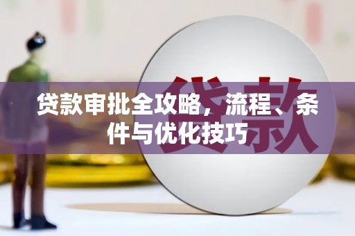 维西贷款审批全攻略，流程、条件与优化技巧