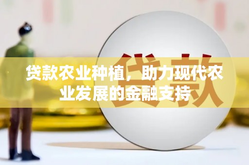 维西贷款农业种植，助力现代农业发展的金融支持
