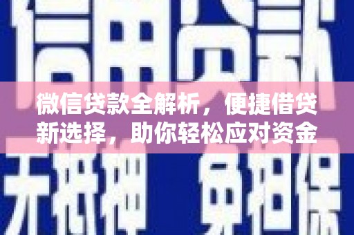 维西微信贷款全解析，便捷借贷新选择，助你轻松应对资金需求